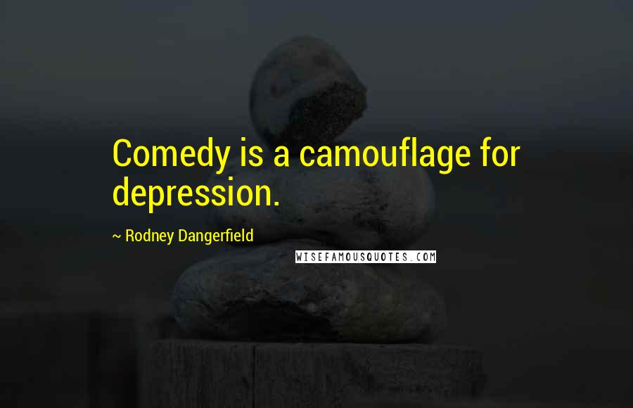 Rodney Dangerfield Quotes: Comedy is a camouflage for depression.