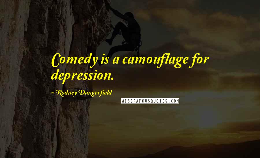 Rodney Dangerfield Quotes: Comedy is a camouflage for depression.