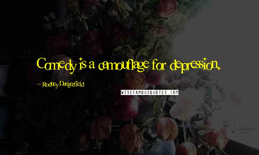 Rodney Dangerfield Quotes: Comedy is a camouflage for depression.