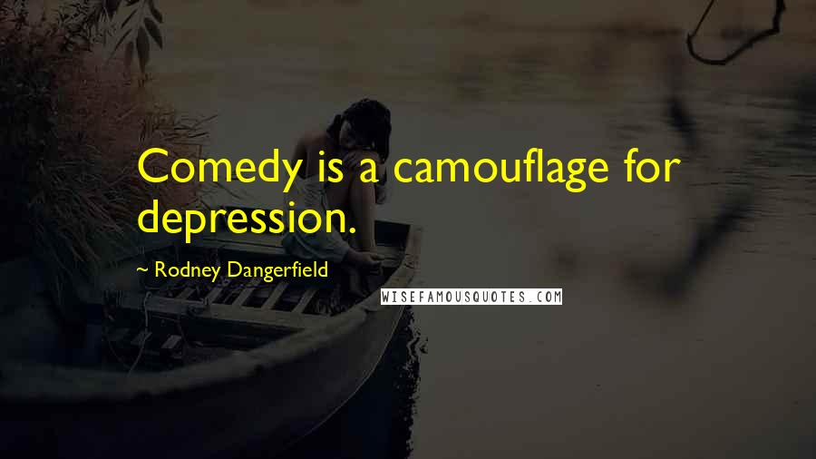 Rodney Dangerfield Quotes: Comedy is a camouflage for depression.