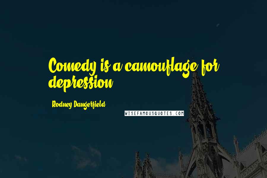 Rodney Dangerfield Quotes: Comedy is a camouflage for depression.