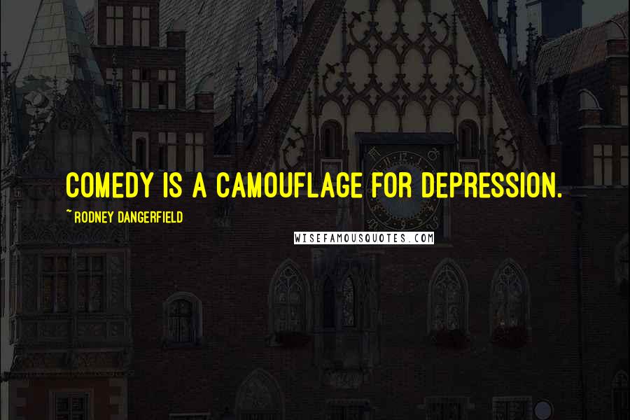 Rodney Dangerfield Quotes: Comedy is a camouflage for depression.