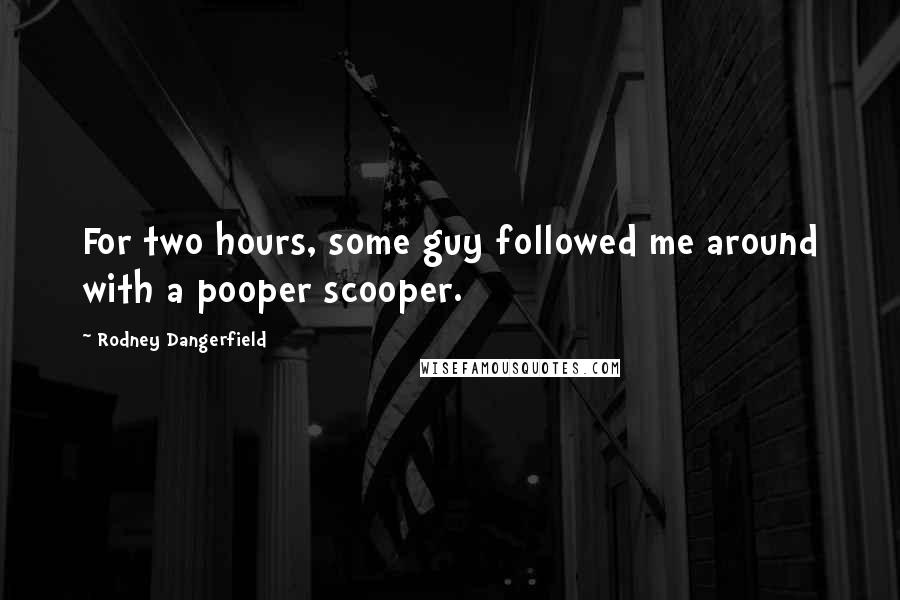 Rodney Dangerfield Quotes: For two hours, some guy followed me around with a pooper scooper.