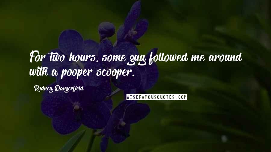 Rodney Dangerfield Quotes: For two hours, some guy followed me around with a pooper scooper.