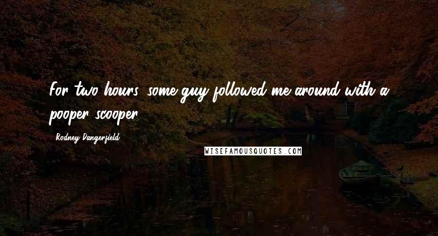 Rodney Dangerfield Quotes: For two hours, some guy followed me around with a pooper scooper.
