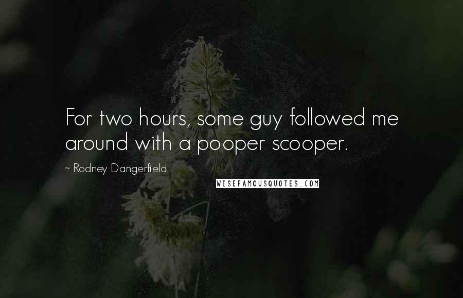 Rodney Dangerfield Quotes: For two hours, some guy followed me around with a pooper scooper.