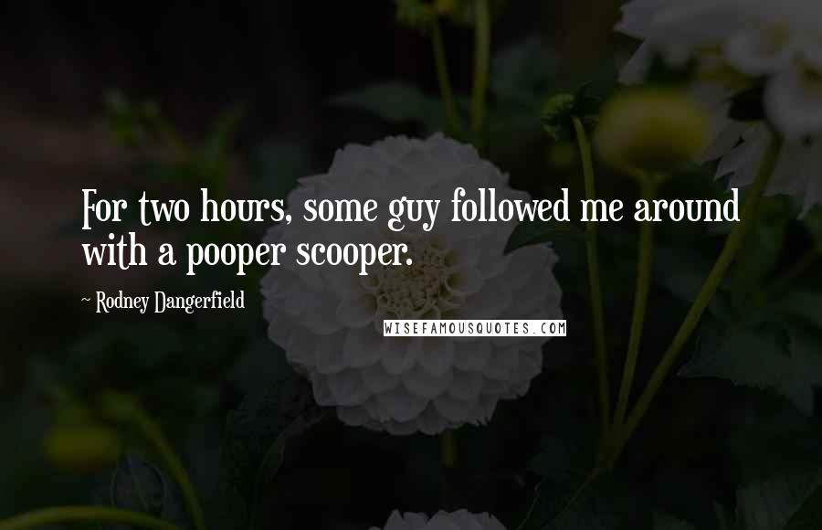 Rodney Dangerfield Quotes: For two hours, some guy followed me around with a pooper scooper.