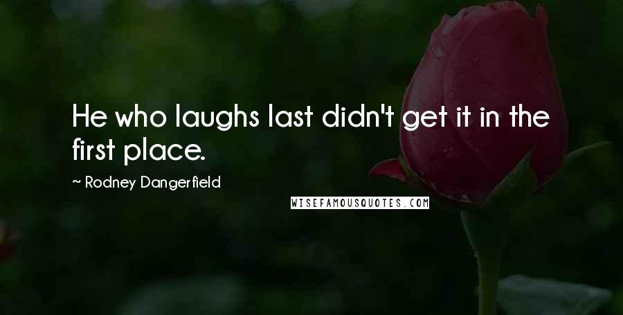 Rodney Dangerfield Quotes: He who laughs last didn't get it in the first place.