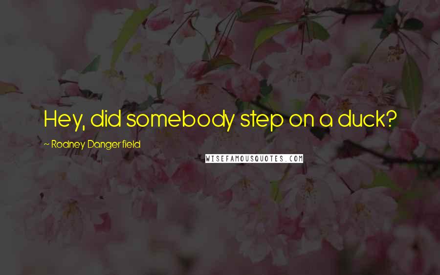 Rodney Dangerfield Quotes: Hey, did somebody step on a duck?