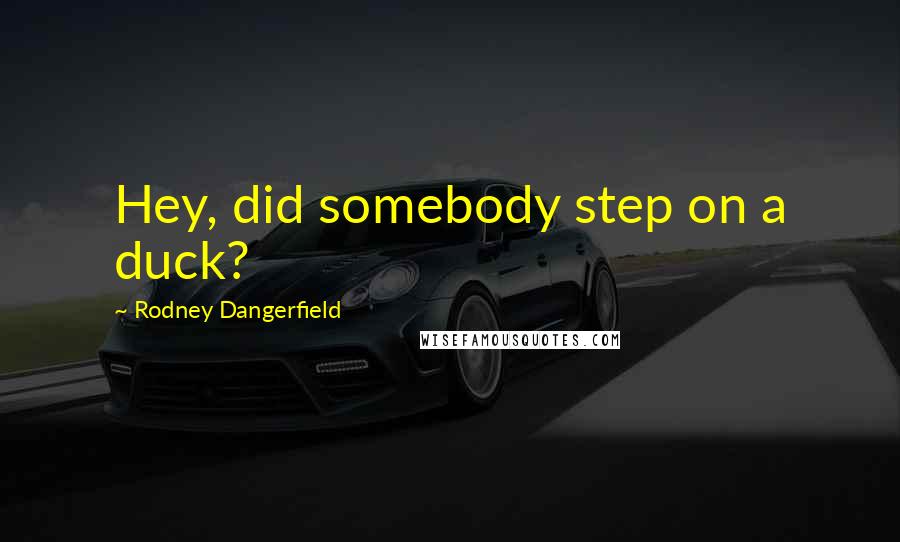Rodney Dangerfield Quotes: Hey, did somebody step on a duck?