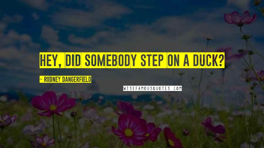 Rodney Dangerfield Quotes: Hey, did somebody step on a duck?