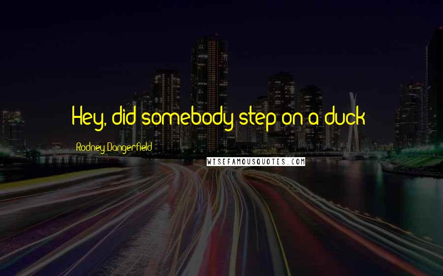 Rodney Dangerfield Quotes: Hey, did somebody step on a duck?