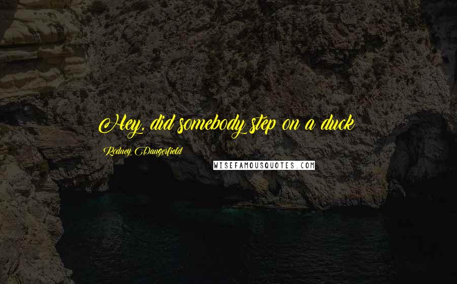 Rodney Dangerfield Quotes: Hey, did somebody step on a duck?