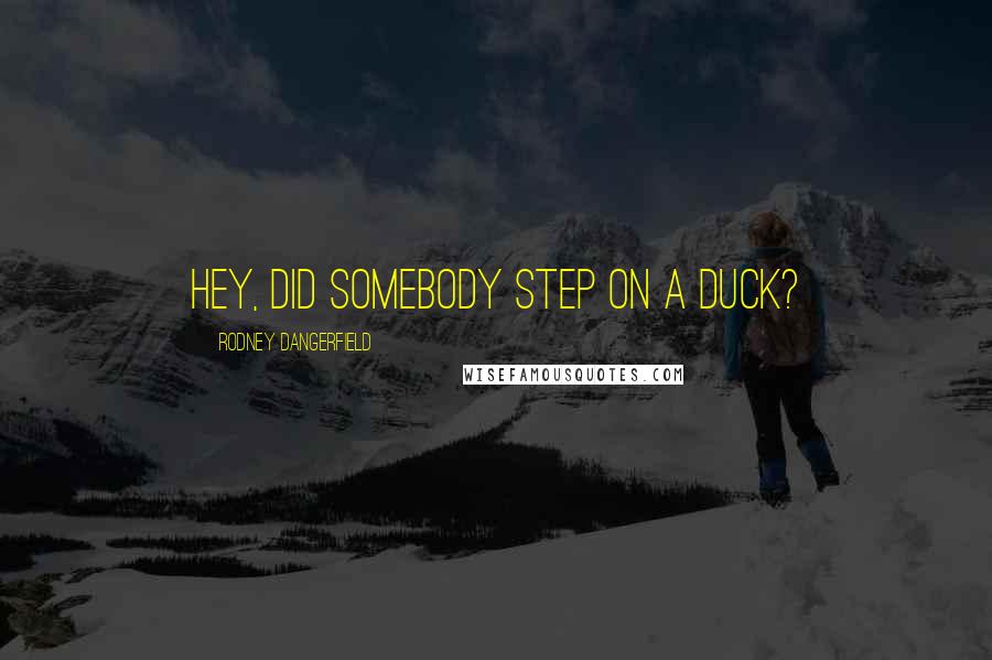 Rodney Dangerfield Quotes: Hey, did somebody step on a duck?