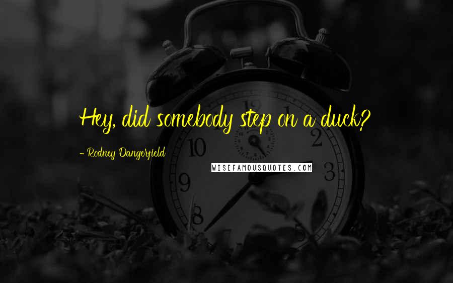 Rodney Dangerfield Quotes: Hey, did somebody step on a duck?