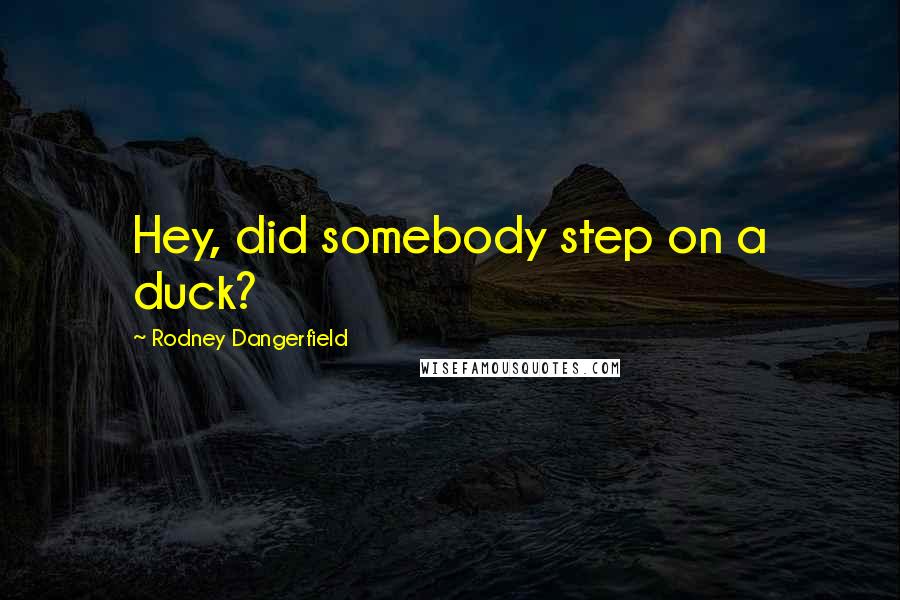 Rodney Dangerfield Quotes: Hey, did somebody step on a duck?