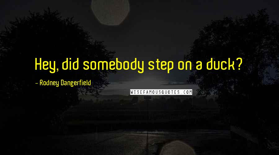 Rodney Dangerfield Quotes: Hey, did somebody step on a duck?