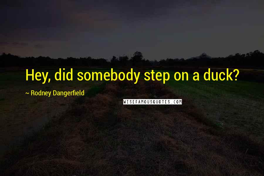 Rodney Dangerfield Quotes: Hey, did somebody step on a duck?