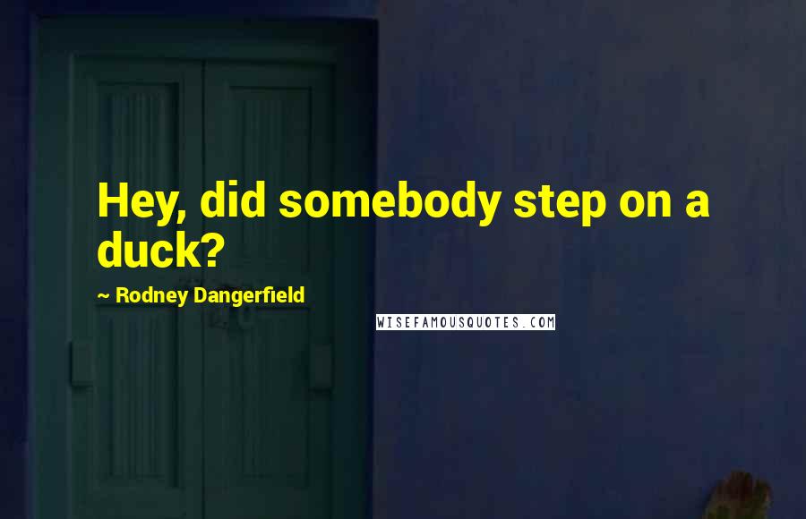 Rodney Dangerfield Quotes: Hey, did somebody step on a duck?