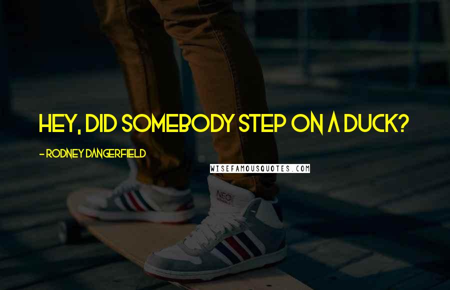 Rodney Dangerfield Quotes: Hey, did somebody step on a duck?