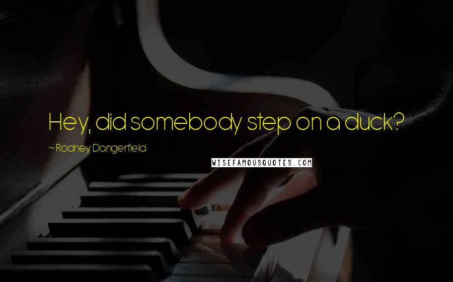 Rodney Dangerfield Quotes: Hey, did somebody step on a duck?