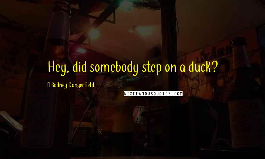 Rodney Dangerfield Quotes: Hey, did somebody step on a duck?