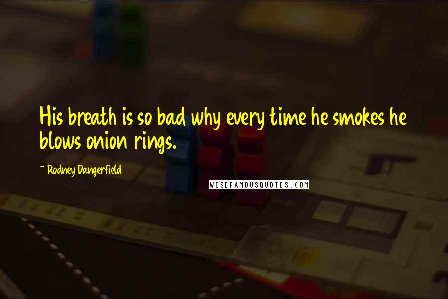 Rodney Dangerfield Quotes: His breath is so bad why every time he smokes he blows onion rings.