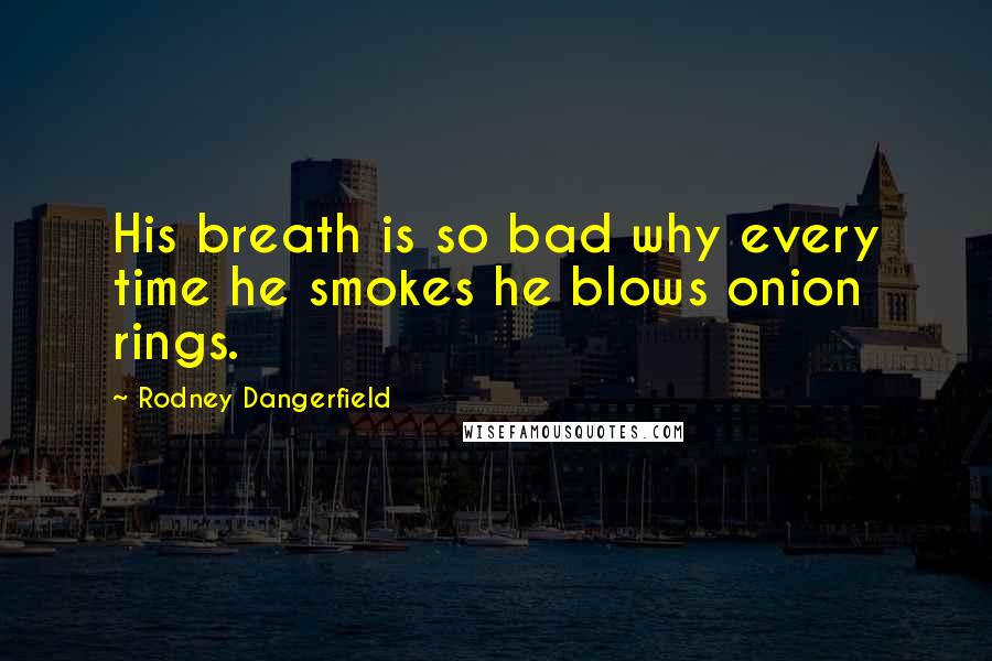 Rodney Dangerfield Quotes: His breath is so bad why every time he smokes he blows onion rings.