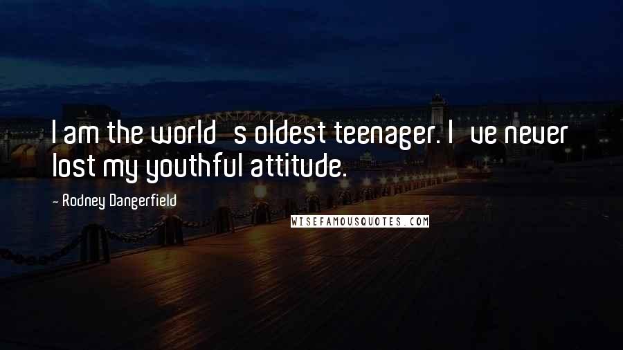 Rodney Dangerfield Quotes: I am the world's oldest teenager. I've never lost my youthful attitude.