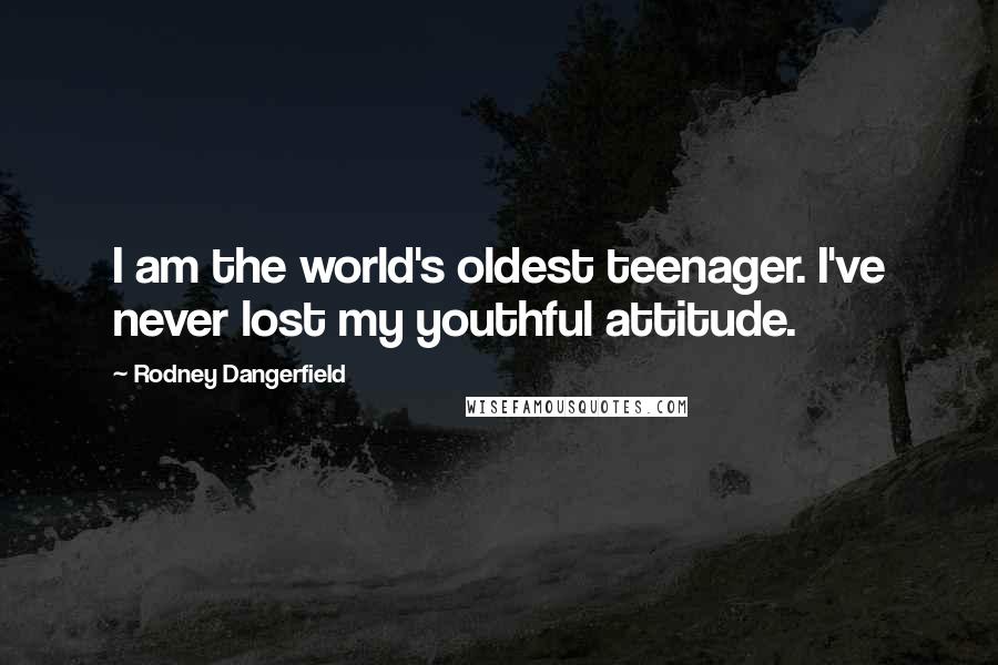 Rodney Dangerfield Quotes: I am the world's oldest teenager. I've never lost my youthful attitude.