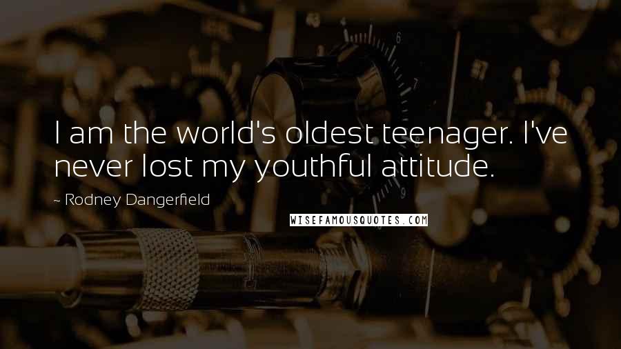 Rodney Dangerfield Quotes: I am the world's oldest teenager. I've never lost my youthful attitude.