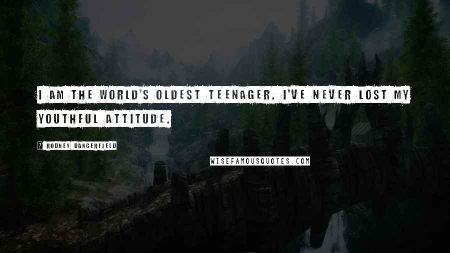 Rodney Dangerfield Quotes: I am the world's oldest teenager. I've never lost my youthful attitude.