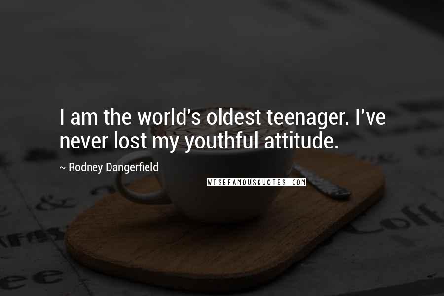 Rodney Dangerfield Quotes: I am the world's oldest teenager. I've never lost my youthful attitude.