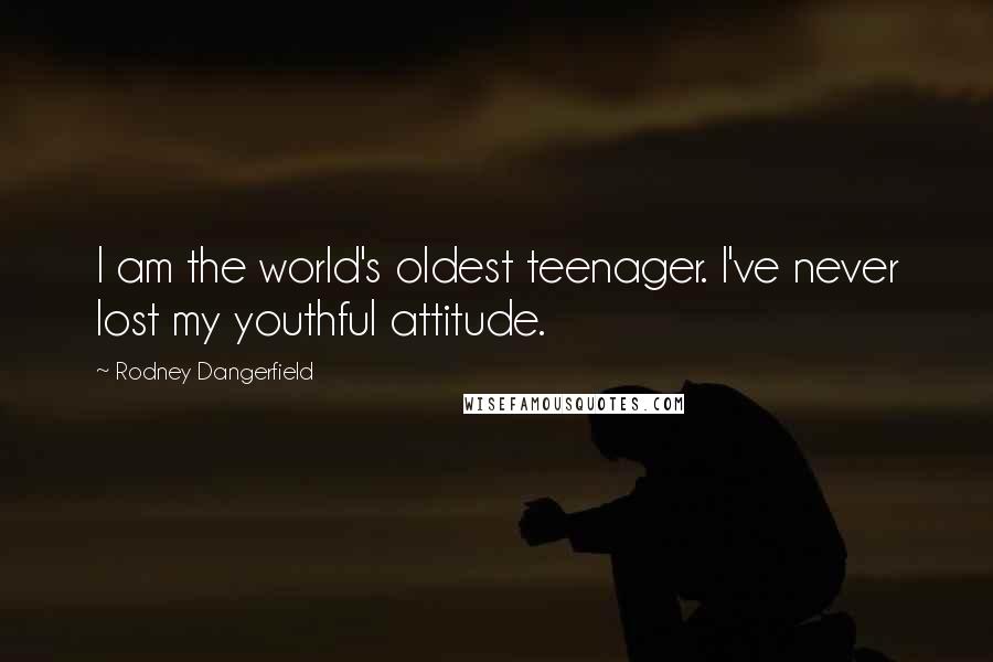 Rodney Dangerfield Quotes: I am the world's oldest teenager. I've never lost my youthful attitude.