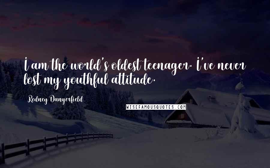 Rodney Dangerfield Quotes: I am the world's oldest teenager. I've never lost my youthful attitude.
