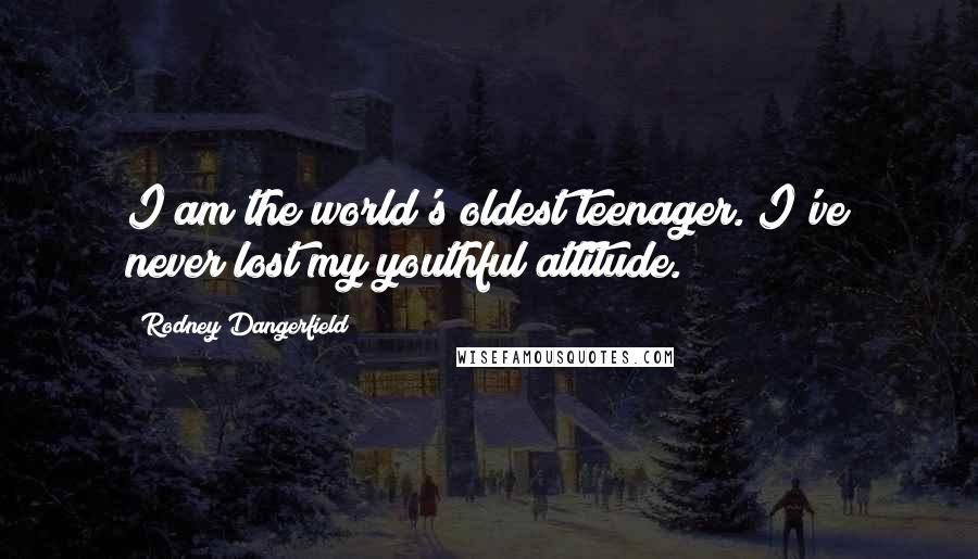 Rodney Dangerfield Quotes: I am the world's oldest teenager. I've never lost my youthful attitude.