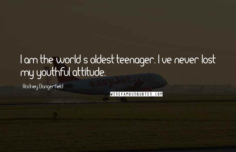 Rodney Dangerfield Quotes: I am the world's oldest teenager. I've never lost my youthful attitude.