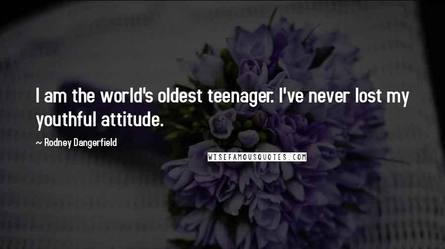Rodney Dangerfield Quotes: I am the world's oldest teenager. I've never lost my youthful attitude.