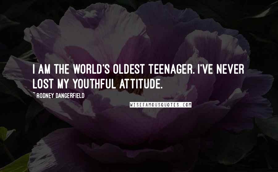Rodney Dangerfield Quotes: I am the world's oldest teenager. I've never lost my youthful attitude.