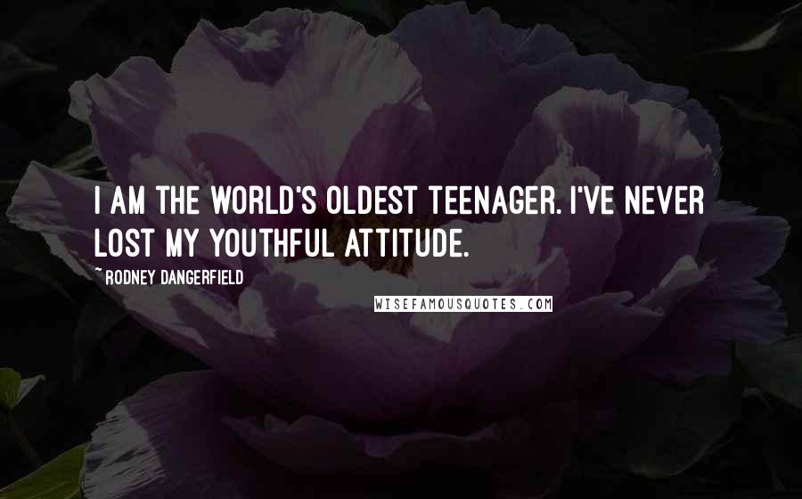 Rodney Dangerfield Quotes: I am the world's oldest teenager. I've never lost my youthful attitude.