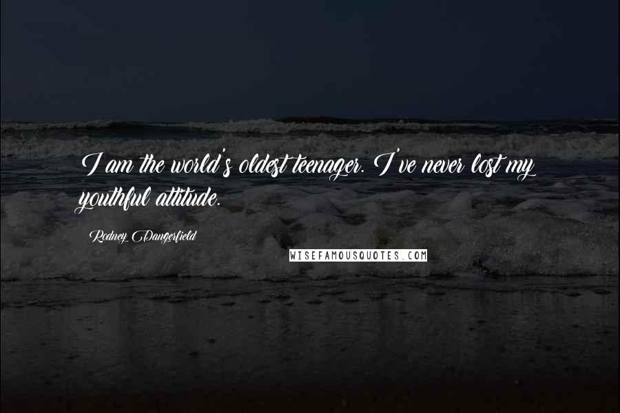 Rodney Dangerfield Quotes: I am the world's oldest teenager. I've never lost my youthful attitude.