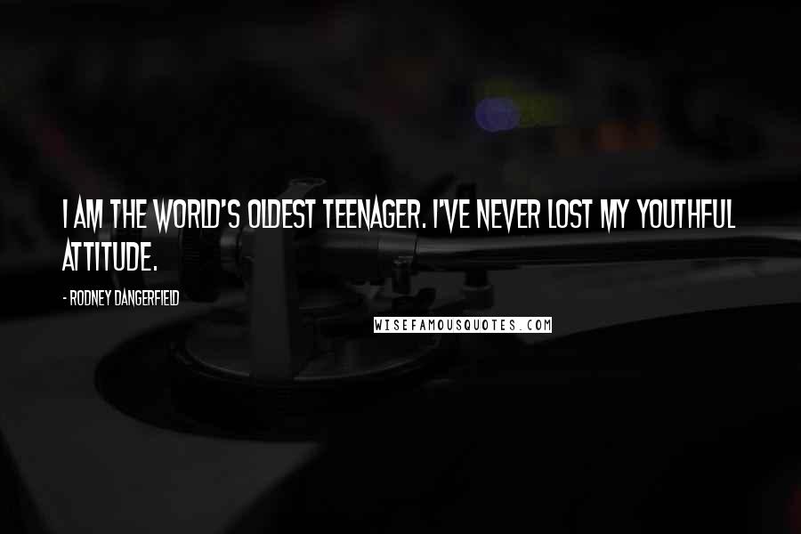 Rodney Dangerfield Quotes: I am the world's oldest teenager. I've never lost my youthful attitude.