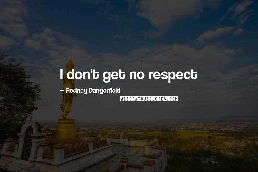 Rodney Dangerfield Quotes: I don't get no respect