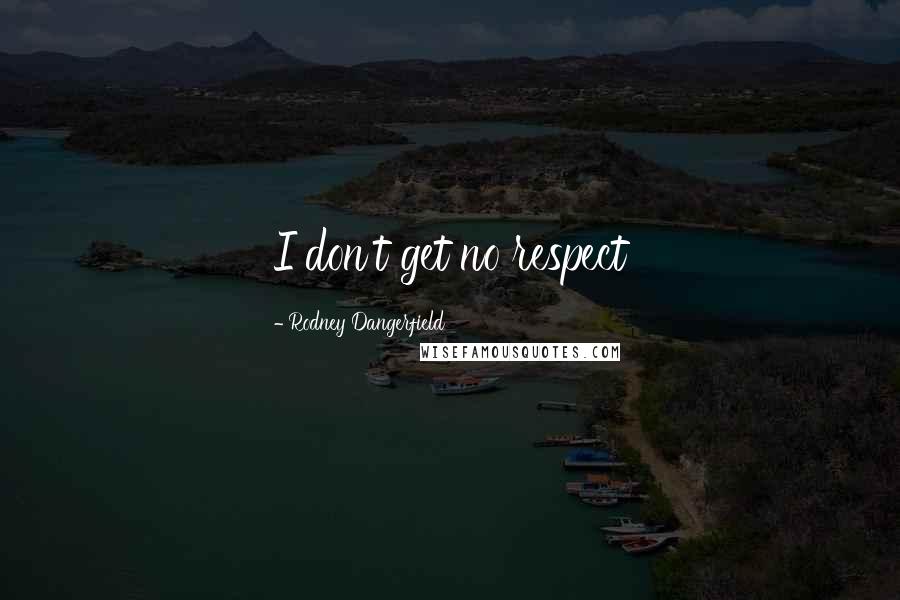 Rodney Dangerfield Quotes: I don't get no respect