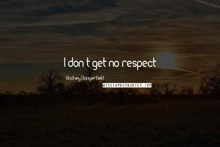 Rodney Dangerfield Quotes: I don't get no respect