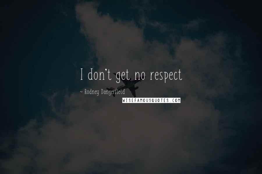 Rodney Dangerfield Quotes: I don't get no respect