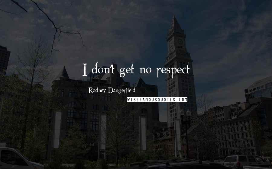 Rodney Dangerfield Quotes: I don't get no respect