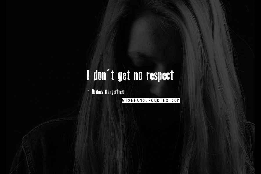 Rodney Dangerfield Quotes: I don't get no respect