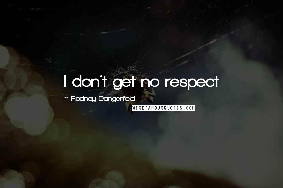 Rodney Dangerfield Quotes: I don't get no respect