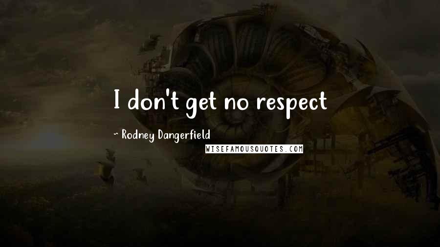 Rodney Dangerfield Quotes: I don't get no respect